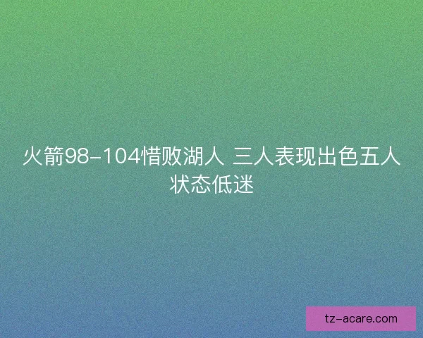 火箭98-104惜败湖人 三人表现出色五人状态低迷