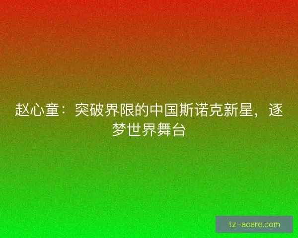 赵心童：突破界限的中国斯诺克新星，逐梦世界舞台