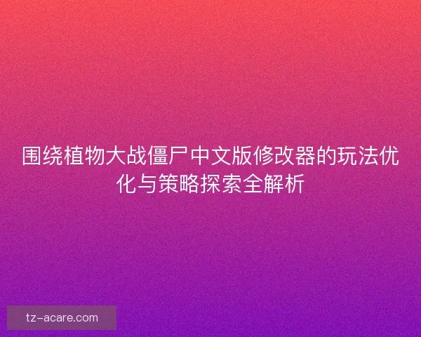 围绕植物大战僵尸中文版修改器的玩法优化与策略探索全解析