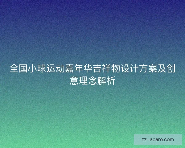 全国小球运动嘉年华吉祥物设计方案及创意理念解析