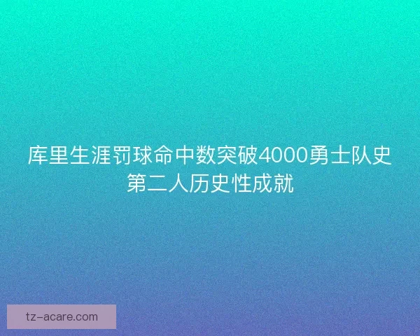 库里生涯罚球命中数突破4000勇士队史第二人历史性成就