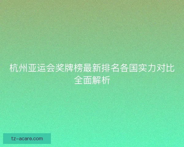 杭州亚运会奖牌榜最新排名各国实力对比全面解析